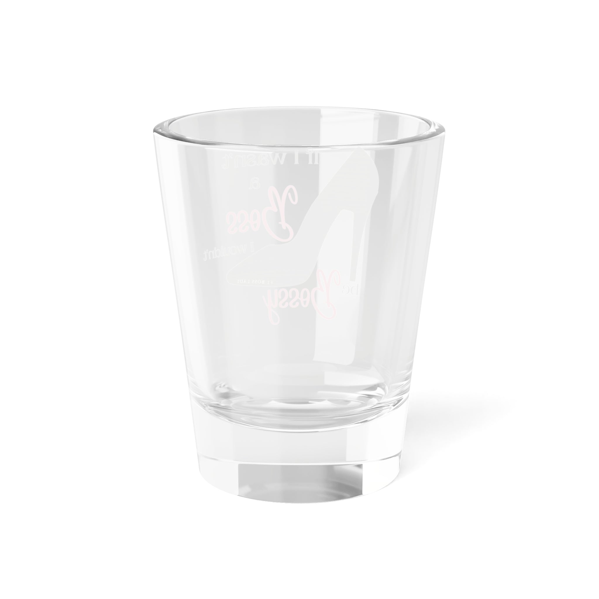 If I Wasn’t a Boss I Wouldn’t Be Bossy  Shot Glass, 1.5oz