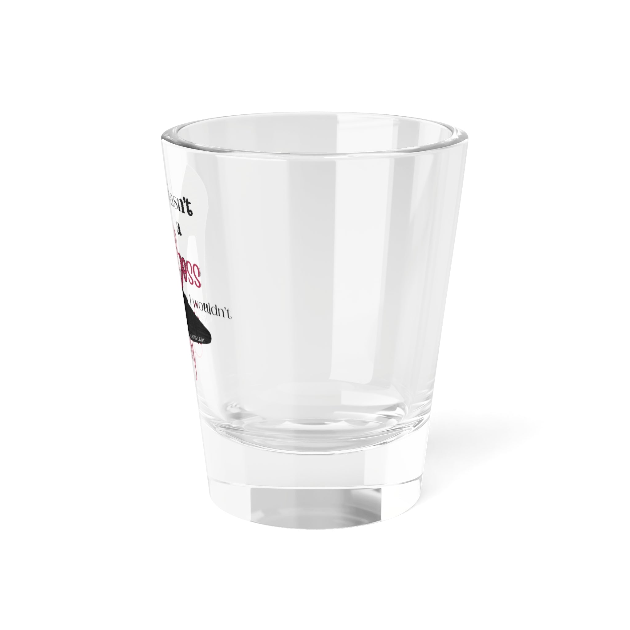 If I Wasn’t a Boss I Wouldn’t Be Bossy  Shot Glass, 1.5oz