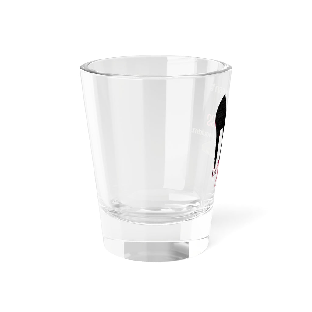 If I Wasn’t a Boss I Wouldn’t Be Bossy  Shot Glass, 1.5oz